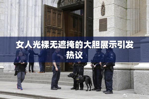 女人光裸无遮掩的大胆展示引发热议