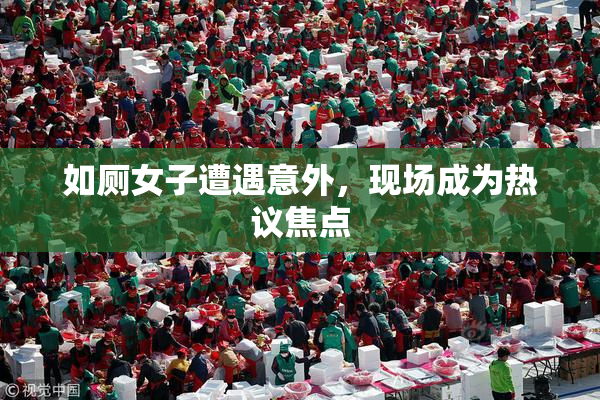 如厕女子遭遇意外，现场成为热议焦点