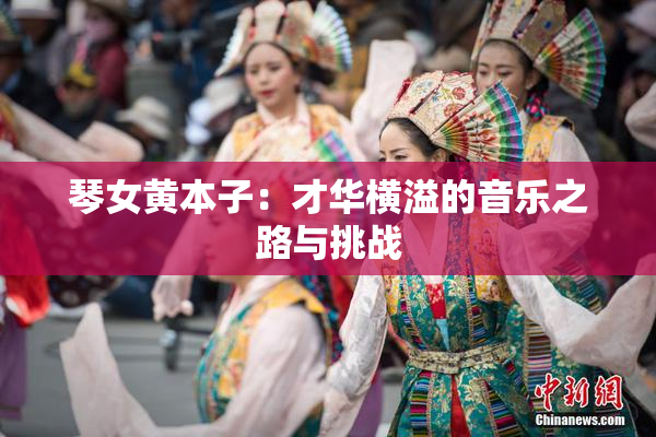 琴女黄本子：才华横溢的音乐之路与挑战