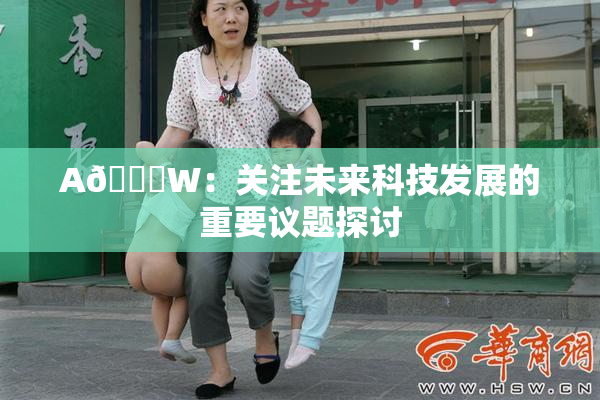 A🔞W：关注未来科技发展的重要议题探讨