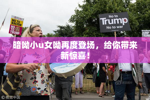 暗呦小u女呦再度登场，给你带来新惊喜！