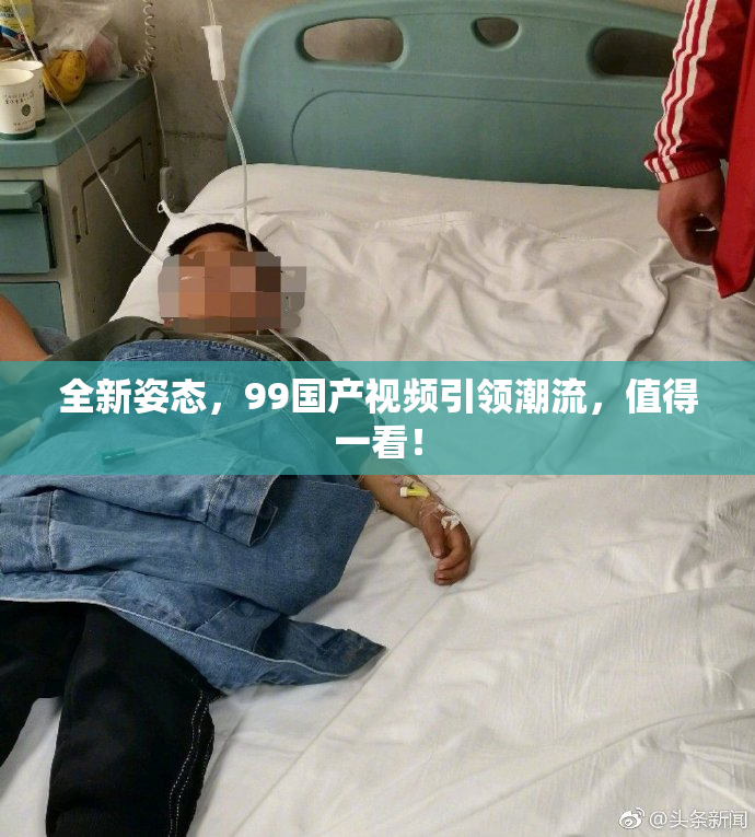 全新姿态，99国产视频引领潮流，值得一看！