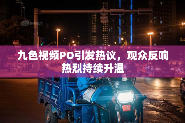 九色视频PO引发热议，观众反响热烈持续升温