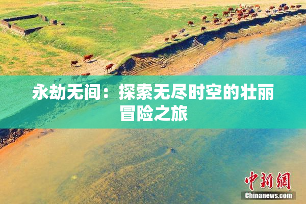 永劫无间：探索无尽时空的壮丽冒险之旅