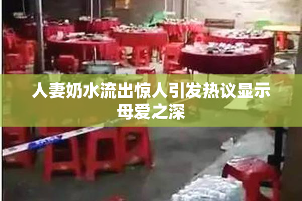 人妻奶水流出惊人引发热议显示母爱之深