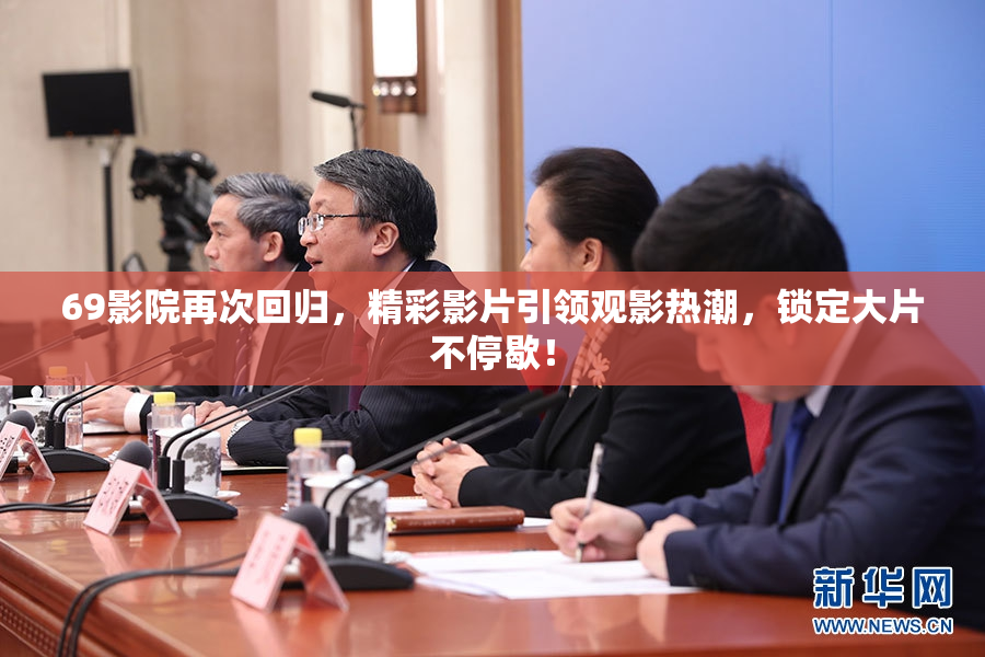 69影院再次回归，精彩影片引领观影热潮，锁定大片不停歇！