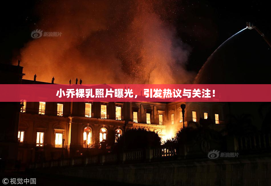 小乔裸乳照片曝光，引发热议与关注！