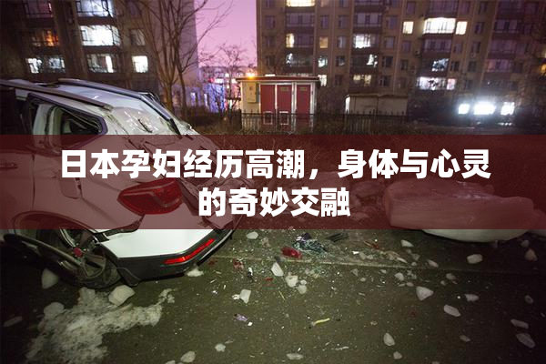 日本孕妇经历高潮，身体与心灵的奇妙交融