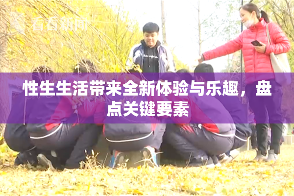 性生生活带来全新体验与乐趣，盘点关键要素