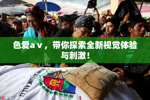 色爱aⅴ，带你探索全新视觉体验与刺激！