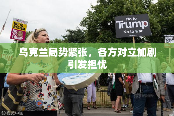 乌克兰局势紧张，各方对立加剧引发担忧