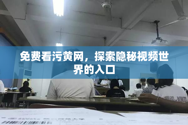 免费看污黄网，探索隐秘视频世界的入口