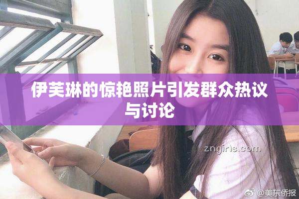 伊芙琳的惊艳照片引发群众热议与讨论