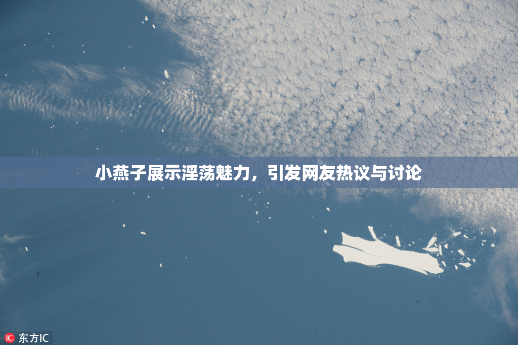小燕子展示淫荡魅力，引发网友热议与讨论