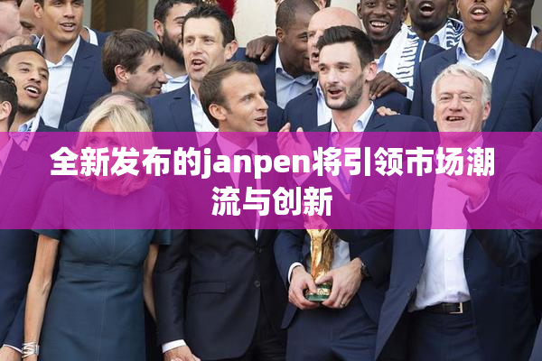 全新发布的janpen将引领市场潮流与创新
