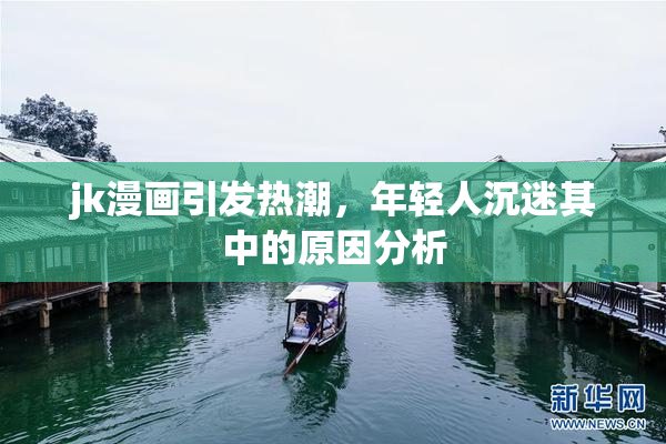 jk漫画引发热潮，年轻人沉迷其中的原因分析