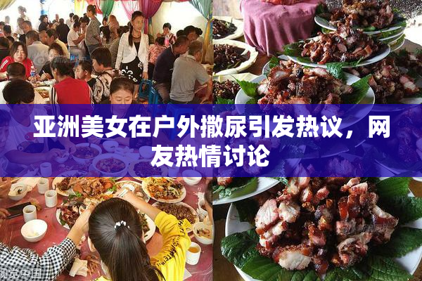 亚洲美女在户外撒尿引发热议，网友热情讨论