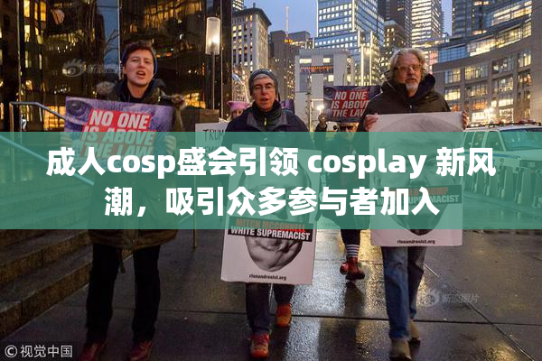 成人cosp盛会引领 cosplay 新风潮，吸引众多参与者加入
