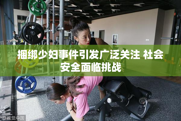 捆绑少妇事件引发广泛关注 社会安全面临挑战
