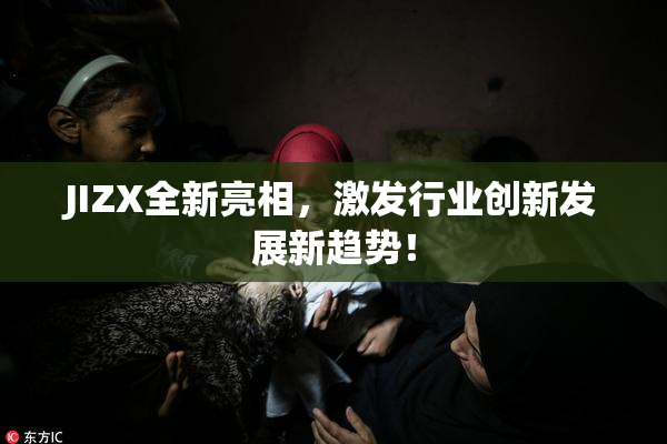 JIZX全新亮相，激发行业创新发展新趋势！