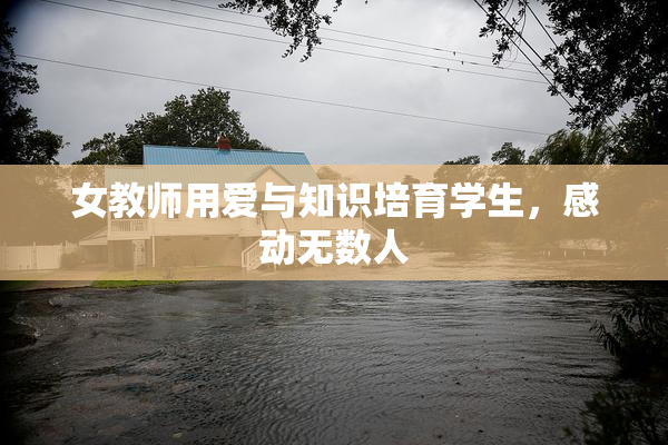 女教师用爱与知识培育学生，感动无数人