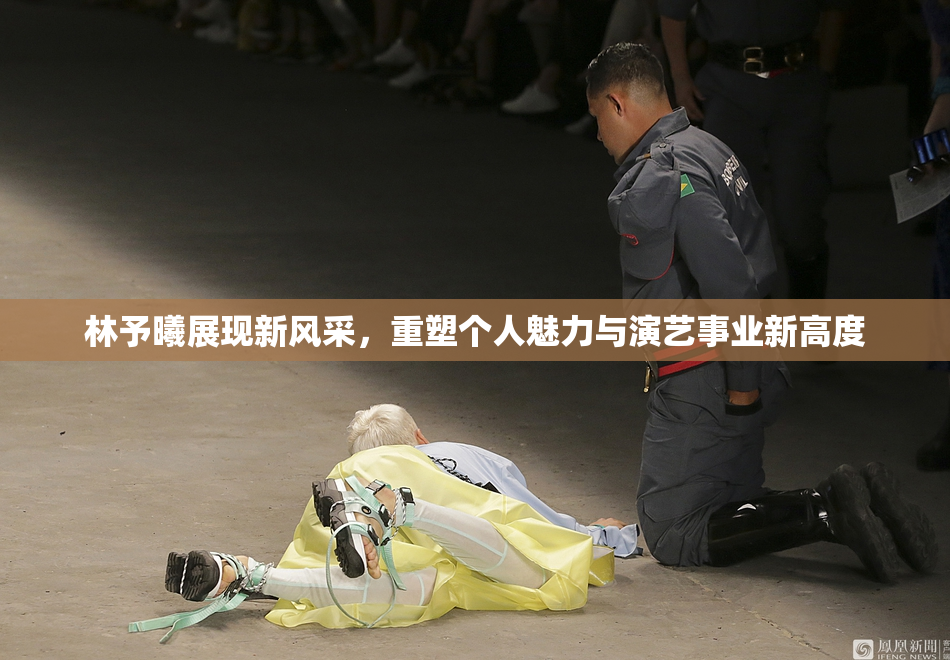 林予曦展现新风采，重塑个人魅力与演艺事业新高度