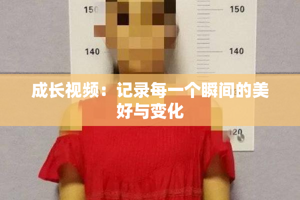 成长视频：记录每一个瞬间的美好与变化