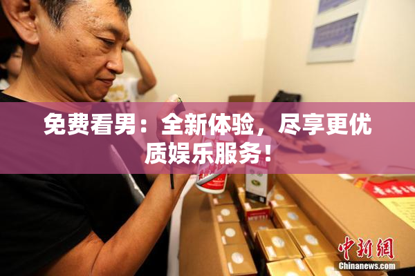 免费看男：全新体验，尽享更优质娱乐服务！