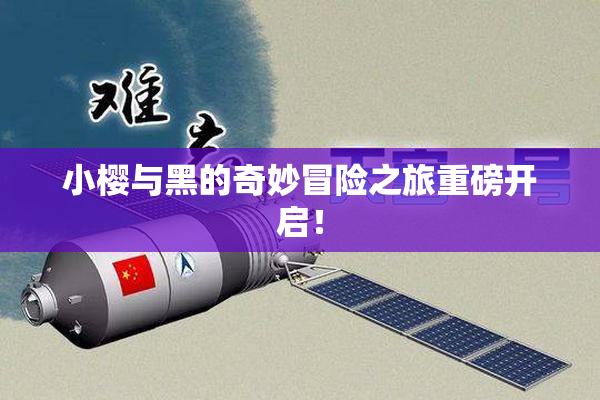 小樱与黑的奇妙冒险之旅重磅开启！