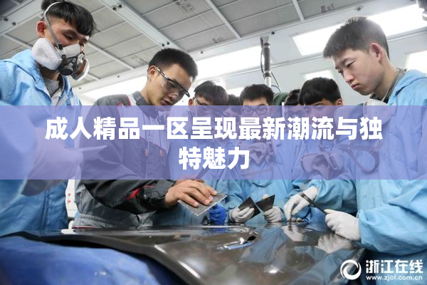 成人精品一区呈现最新潮流与独特魅力