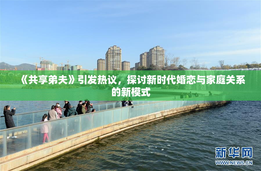 《共享弟夫》引发热议，探讨新时代婚恋与家庭关系的新模式