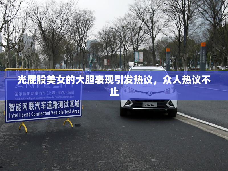 光屁股美女的大胆表现引发热议，众人热议不止