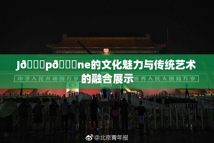 J🈚p🈚ne的文化魅力与传统艺术的融合展示