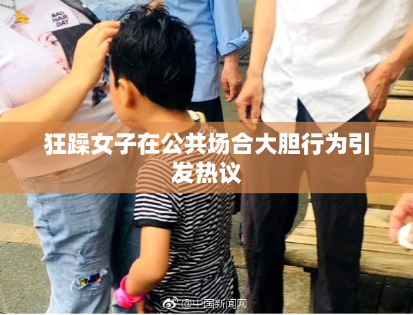 狂躁女子在公共场合大胆行为引发热议