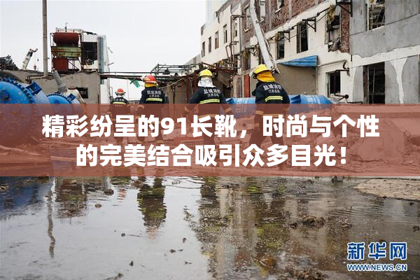 精彩纷呈的91长靴，时尚与个性的完美结合吸引众多目光！
