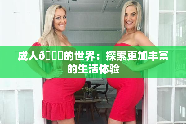 成人🍆的世界：探索更加丰富的生活体验