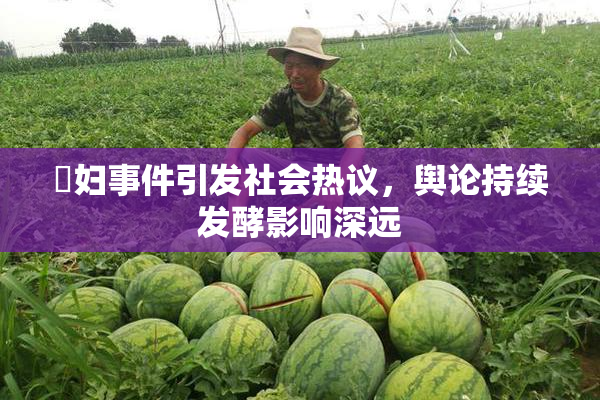 婬妇事件引发社会热议，舆论持续发酵影响深远