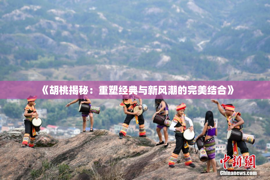 《胡桃揭秘：重塑经典与新风潮的完美结合》