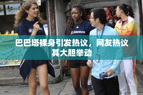 巴巴塔裸身引发热议，网友热议其大胆举动