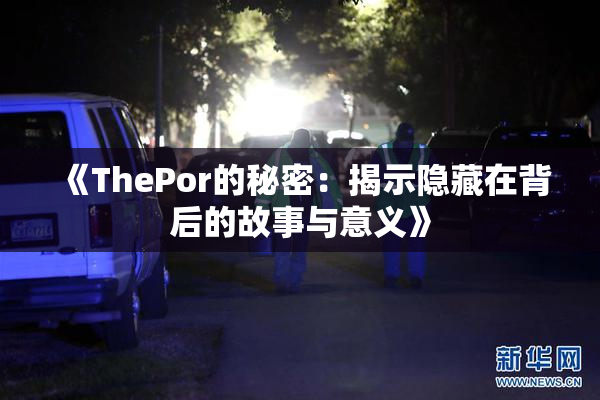 《ThePor的秘密：揭示隐藏在背后的故事与意义》