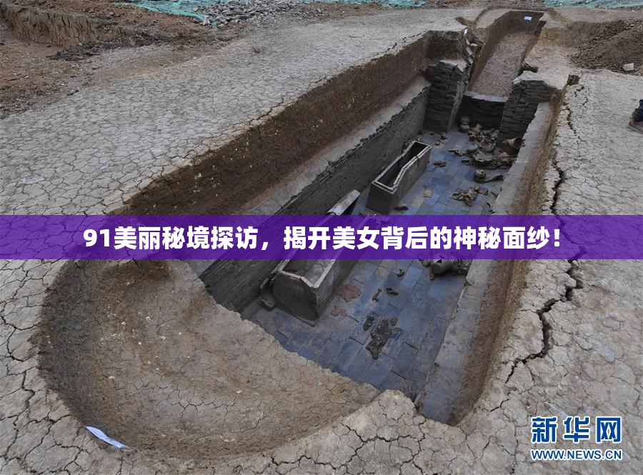 91美丽秘境探访，揭开美女背后的神秘面纱！