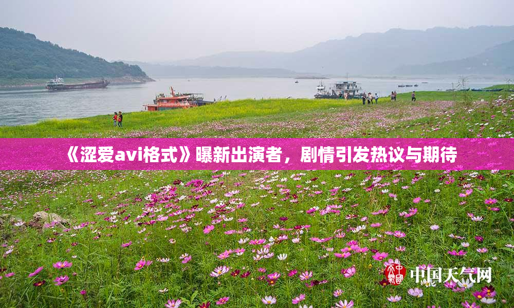 《涩爱avi格式》曝新出演者，剧情引发热议与期待