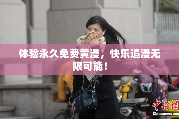 体验永久免费黄漫，快乐追漫无限可能！