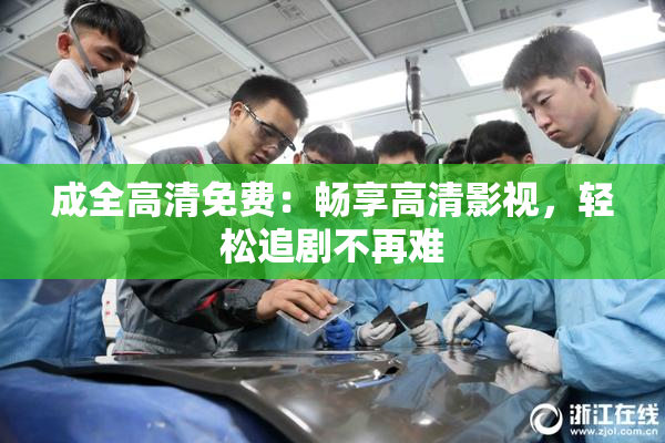 成全高清免费：畅享高清影视，轻松追剧不再难