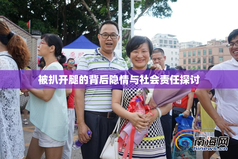 被扒开腿的背后隐情与社会责任探讨