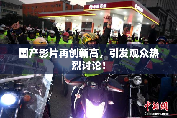 国产影片再创新高，引发观众热烈讨论！