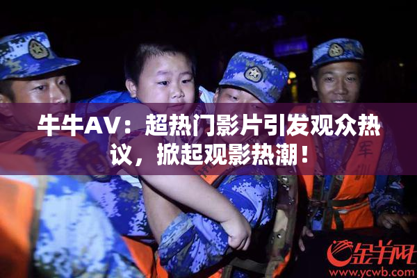 牛牛AV：超热门影片引发观众热议，掀起观影热潮！