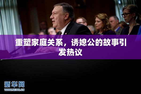 重塑家庭关系，诱媳公的故事引发热议