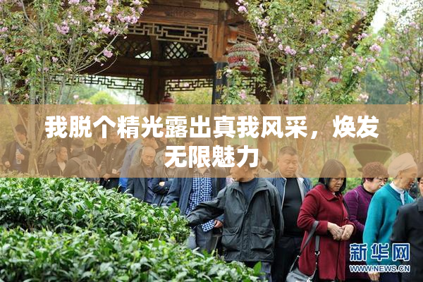 我脱个精光露出真我风采，焕发无限魅力