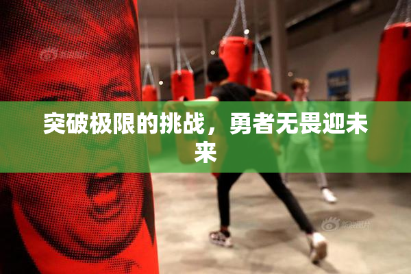 突破极限的挑战，勇者无畏迎未来